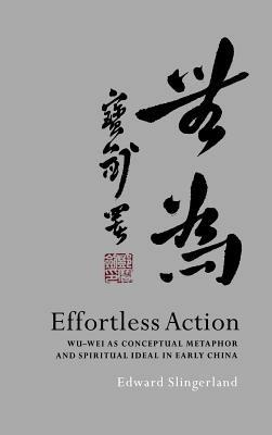 Effortless Action: Wu-wei as Conceptual Metaphor and Spiritual Ideal in Early China - Edward Slingerland - cover