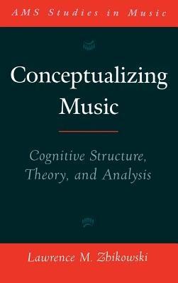 Conceptualizing Music: Cognitive Structure, Theory, and Analysis - Lawrence M. Zbikowski - cover