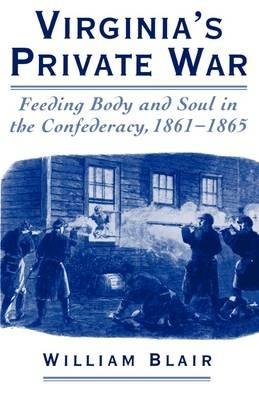 Virginia's Private War: Feeding Body and Soul in the Confederacy, 1861-1865 - William Blair - cover