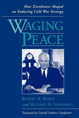 Waging Peace: How Eisenhower Shaped an Enduring Cold War Strategy - Robert R. Bowie,Richard H. Immerman - cover