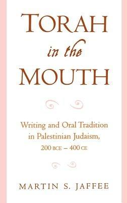 Torah in the Mouth: Writing and Oral Tradition in Palestinian Judaism, 200 BCE - 400 CE - Martin S. Jaffee - cover
