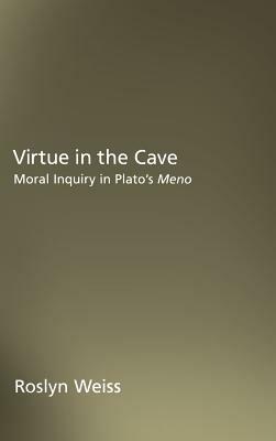Virtue in the Cave: Moral Inquiry in Plato's Meno - Roslyn Weiss - cover