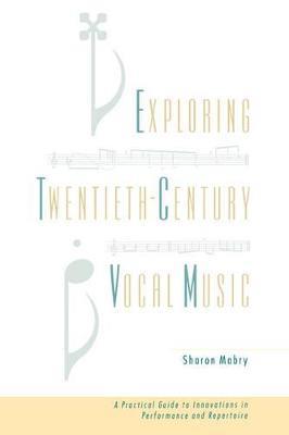 Exploring Twentieth Century Vocal Music: A Practical Guide to Innovations in Performance and Repertoire - Sharon Mabry - cover
