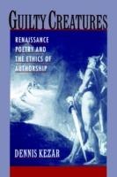 Guilty Creatures: Renaissance Poetry and the Ethics of Authorship - Dennis Kezar - cover