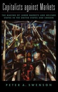Capitalists against Markets: The Making of Labor Markets and Welfare States in the United States and Sweden - Peter A. Swenson - cover