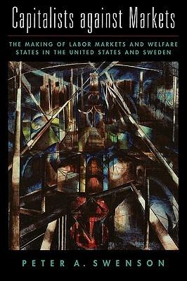 Capitalists against Markets: The Making of Labor Markets and Welfare States in the United States and Sweden - Peter A. Swenson - cover