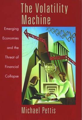 The Volatility Machine: Emerging Economies and the Threat of Financial Collapse - Michael Pettis - cover