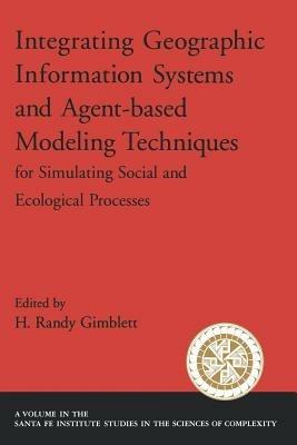 Integrating Geographic Information Systems and Agent-Based Modeling Techniques for Simulatin Social and Ecological Processes - H. Randy Gimblett - cover