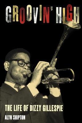 Groovin' High: The Life of Dizzy Gillespie - Shipton - cover