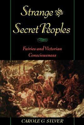 Strange and Secret Peoples: Fairies and Victorian Consciousness - Carole G. Silver - cover