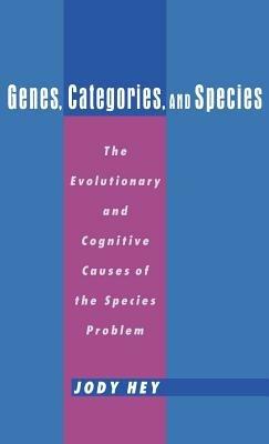 Genes, Categories, and Species: The Evolutionary and Cognitive Causes of the Species Problem - Jody Hey - cover
