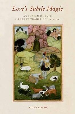Love's Subtle Magic: An Indian Islamic Literary Tradition, 1379-1545 - Aditya Behl - cover
