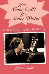 You Never Call! You Never Write!: A History of the Jewish Mother - Joyce Antler - cover