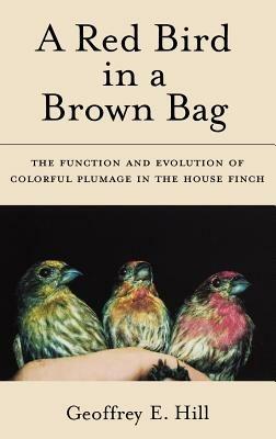 A Red Bird in a Brown Bag: The Function and Evolution of Colorful Plumage in the House Finch - Geoffrey E. Hill - cover