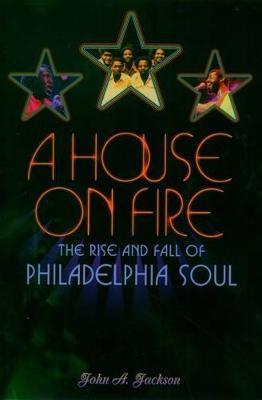 A House on Fire: The Rise and Fall of Philadelphia Soul - John A. Jackson - cover