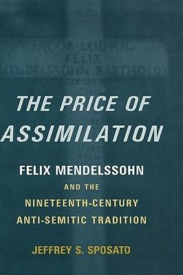 The Price of Assimilation: Felix Mendelssohn and the Nineteenth-Century Anti-Semitic Tradition - Jeffrey S. Sposato - cover