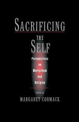Sacrificing the Self: Perspectives on Martyrdom and Religion - cover