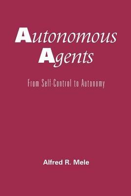 Autonomous Agents: From Self-Control to Autonomy - Alfred R. Mele - cover