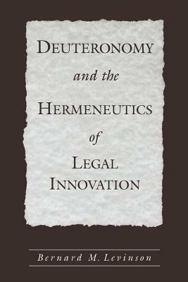 Deuteronomy and the Hermeneutics of Legal Innovation - Bernard M. Levinson - cover