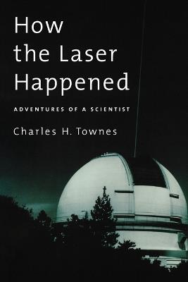How the Laser Happened: Adventures of a Scientist - Charles H. Townes - cover