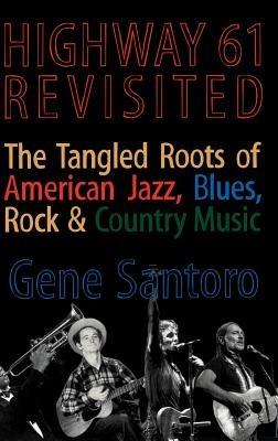 Highway 61 Revisited: The Tangled Roots of American Jazz, Blues, Rock, & Country Music - Gene Santoro - cover