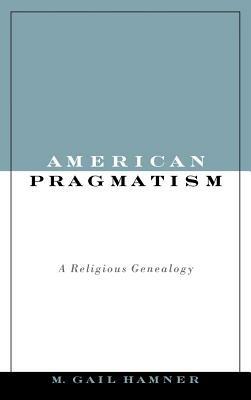 American Pragmatism: A Religious Genealogy - M. Gail Hamner - cover