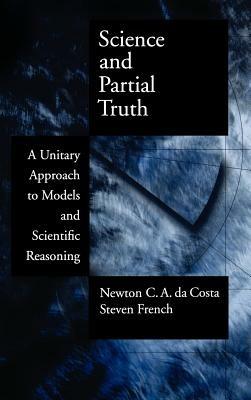 Science and Partial Truth: A Unitary Approach to Models and Scientific Reasoning - Newton C. A. da Costa,Steven French - cover