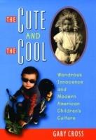 The Cute and the Cool: Wondrous Innocence and Modern American Children's Culture - Gary Cross - cover