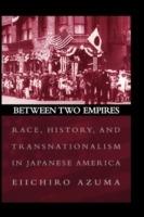 Between Two Empires: Race, History, and Transnationalism in Japanese America - Eiichiro Azuma - cover