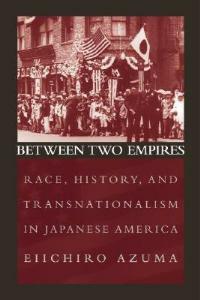 Between Two Empires: Race, History, and Transnationalism in Japanese America - Eiichiro Azuma - cover
