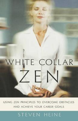 White Collar Zen: Using Zen Principles to Overcome Obstacles and Achieve Your Career Goals - Steven Heine - cover