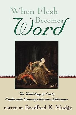 When Flesh Becomes Word: An Anthology of Early Eighteenth-Century Libertine Literature - cover