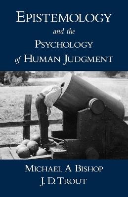 Epistemology and the Psychology of Human Judgment - Michael A Bishop,J. D. Trout - cover