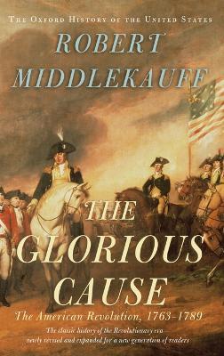 The Glorious Cause: The American Revolution, 1763-1789 - Robert Middlekauff - cover