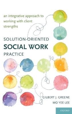 Solution-Oriented Social Work Practice: An Integrative Approach to Working with Client Strengths - Gilbert J. Greene,Mo Yee Lee - cover