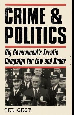 Crime & Politics: Big Government's Erratic Campaign for Law and Order - Ted Gest - cover