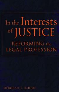 In the Interests of Justice: Reforming the Legal Profession - Deborah L. Rhode - cover