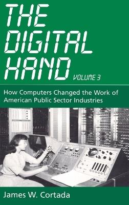 The Digital Hand, Vol 3: How Computers Changed the Work of American Public Sector Industries - James W. Cortada - cover