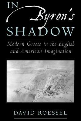 In Byron's Shadow: Modern Greece in the English and American Imagination - David Roessel - cover