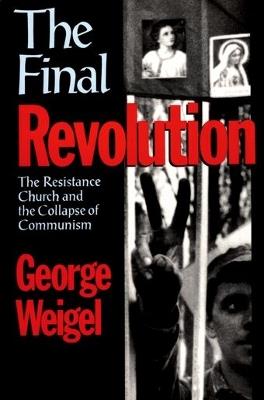 The Final Revolution: The Resistance Church and the Collapse of Communism - Weigel - cover