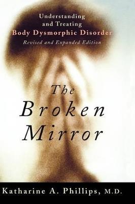 The Broken Mirror: Understanding and Treating Body Dysmorphic Disorder - Katharine A. Phillips - cover