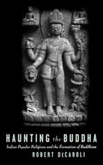 Haunting the Buddha: Indian Popular Religions and the Formation of Buddhism