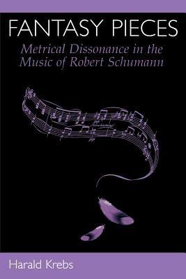 Fantasy Pieces: Metrical Dissonance in the Music of Robert Schumann - Harald Krebs - cover
