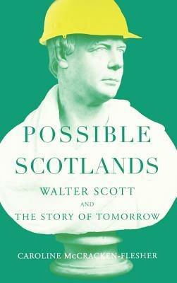 Possible Scotlands: Walter Scott and the Story of Tomorrow - Caroline McCracken-Flesher - cover