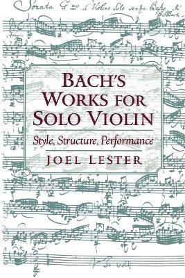 Bach's Works for Solo Violin: Style, Structure, Performance - Joel Lester - cover