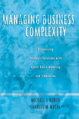 Managing Business Complexity: Discovering Strategic Solutions with Agent-Based Modeling and Simulation - Michael J. North,Charles M. Macal - cover