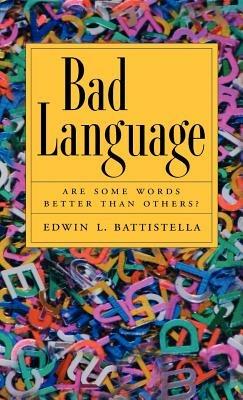 Bad Language: Are Some Words Better than Others? - Edwin L. Battistella - cover