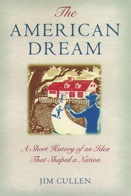 The American Dream: A Short History of an Idea that Shaped a Nation - Jim Cullen - cover