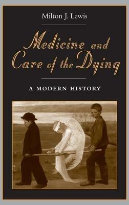 Medicine and Care of the Dying: A Modern History - Milton J. Lewis - cover