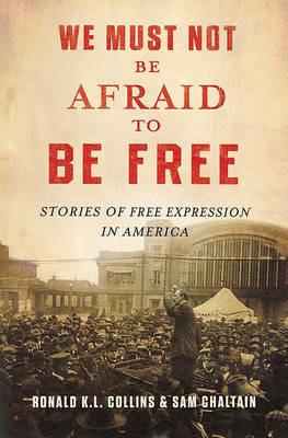 We Must Not Be Afraid to Be Free: Stories of Free Expression in America - Ronald K.L. Collins,Sam Chaltain - cover